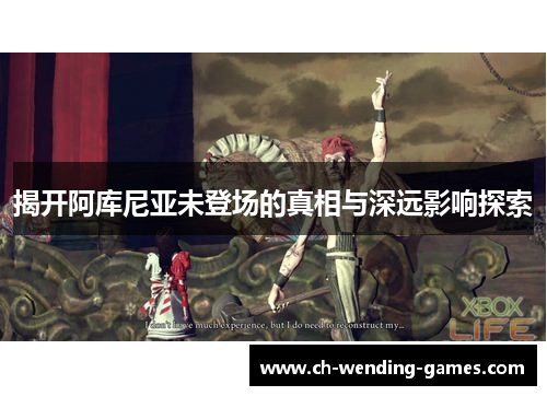 揭开阿库尼亚未登场的真相与深远影响探索