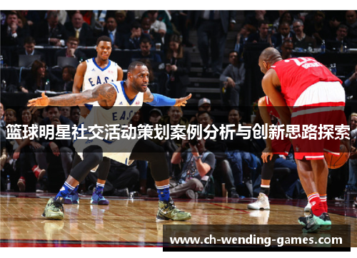 篮球明星社交活动策划案例分析与创新思路探索