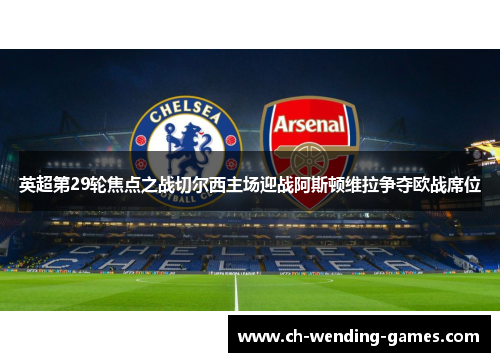 英超第29轮焦点之战切尔西主场迎战阿斯顿维拉争夺欧战席位