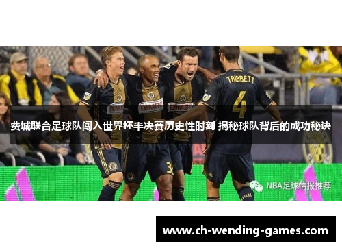 费城联合足球队闯入世界杯半决赛历史性时刻 揭秘球队背后的成功秘诀