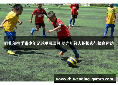 阿扎尔携手青少年足球发展项目 助力年轻人积极参与体育运动