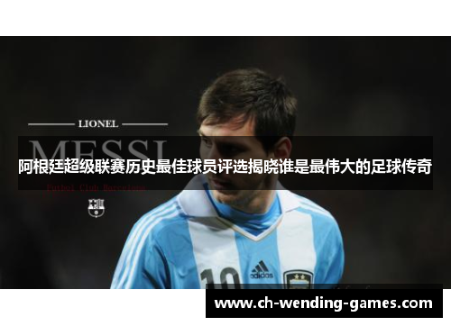 阿根廷超级联赛历史最佳球员评选揭晓谁是最伟大的足球传奇