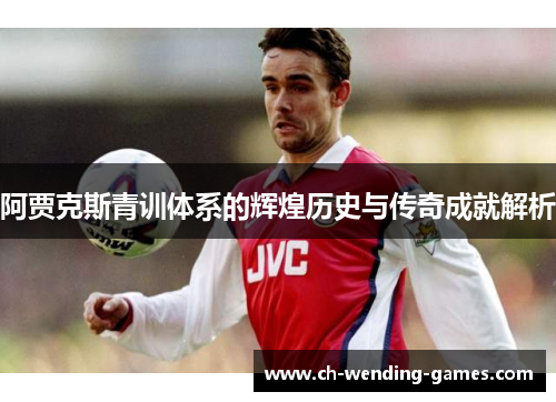 阿贾克斯青训体系的辉煌历史与传奇成就解析