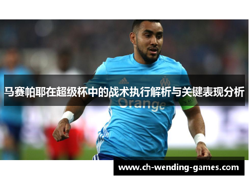马赛帕耶在超级杯中的战术执行解析与关键表现分析