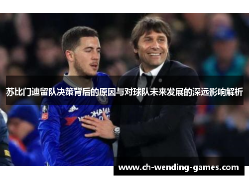 苏比门迪留队决策背后的原因与对球队未来发展的深远影响解析