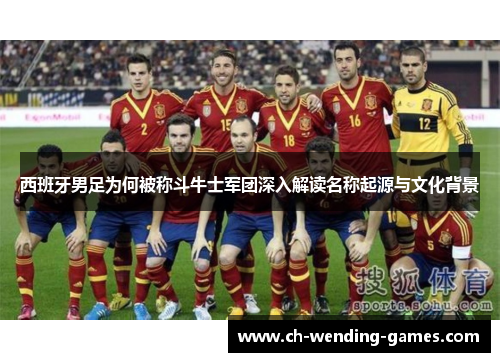 西班牙男足为何被称斗牛士军团深入解读名称起源与文化背景