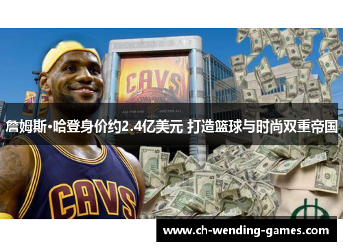 詹姆斯·哈登身价约2.4亿美元 打造篮球与时尚双重帝国