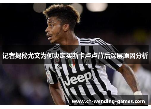 记者揭秘尤文为何决定买断卡卢卢背后深层原因分析