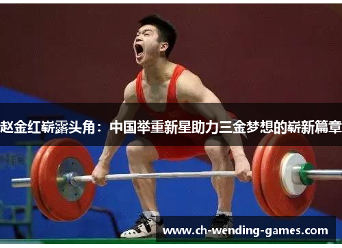 赵金红崭露头角：中国举重新星助力三金梦想的崭新篇章