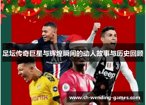 足坛传奇巨星与辉煌瞬间的动人故事与历史回顾