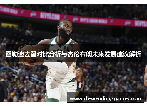 霍勒迪去留对比分析与杰伦布朗未来发展建议解析